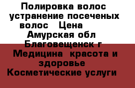 Полировка волос, устранение посеченых волос › Цена ­ 400 - Амурская обл., Благовещенск г. Медицина, красота и здоровье » Косметические услуги   